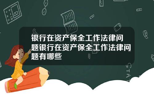 银行在资产保全工作法律问题银行在资产保全工作法律问题有哪些