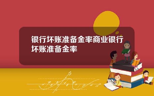 银行坏账准备金率商业银行坏账准备金率