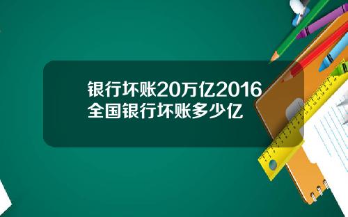 银行坏账20万亿2016全国银行坏账多少亿