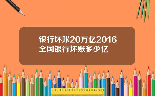 银行坏账20万亿2016全国银行坏账多少亿