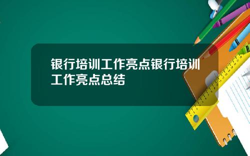 银行培训工作亮点银行培训工作亮点总结