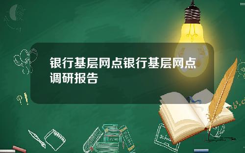 银行基层网点银行基层网点调研报告