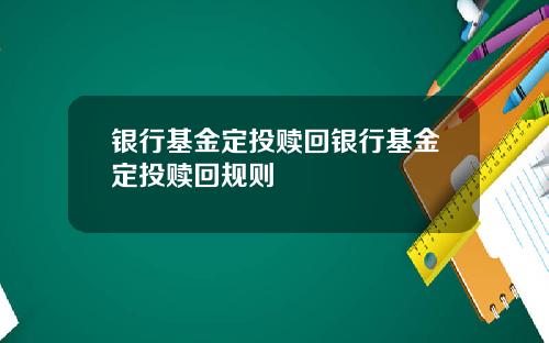 银行基金定投赎回银行基金定投赎回规则