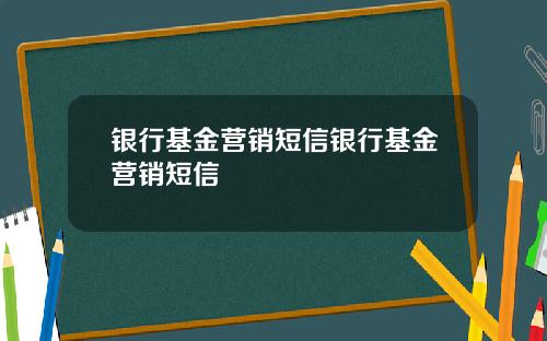 银行基金营销短信银行基金营销短信