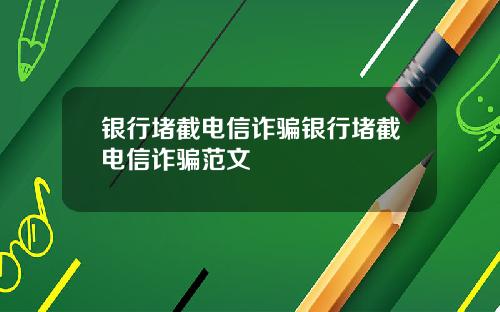 银行堵截电信诈骗银行堵截电信诈骗范文