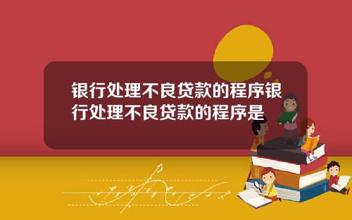 银行处理不良贷款的程序银行处理不良贷款的程序是