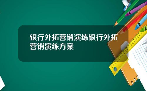 银行外拓营销演练银行外拓营销演练方案