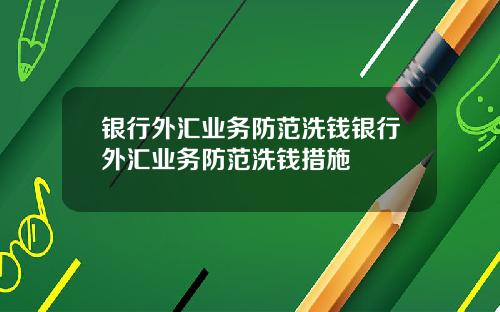 银行外汇业务防范洗钱银行外汇业务防范洗钱措施