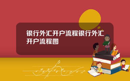 银行外汇开户流程银行外汇开户流程图