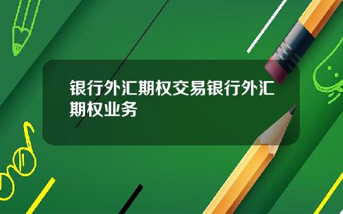 银行外汇期权交易银行外汇期权业务