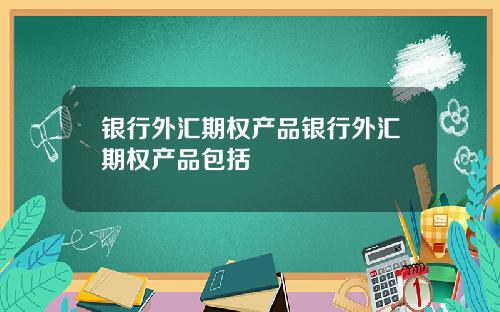 银行外汇期权产品银行外汇期权产品包括