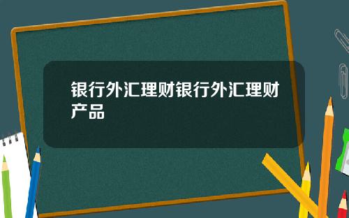 银行外汇理财银行外汇理财产品