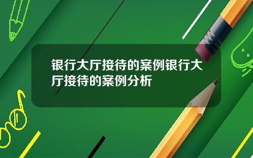 银行大厅接待的案例银行大厅接待的案例分析
