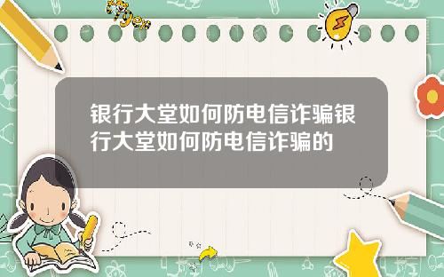银行大堂如何防电信诈骗银行大堂如何防电信诈骗的
