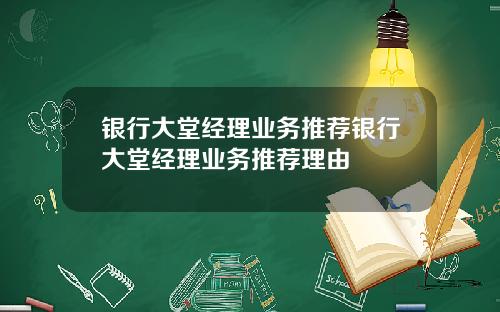 银行大堂经理业务推荐银行大堂经理业务推荐理由