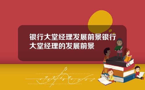 银行大堂经理发展前景银行大堂经理的发展前景