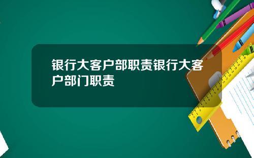 银行大客户部职责银行大客户部门职责