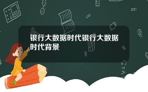银行大数据时代银行大数据时代背景