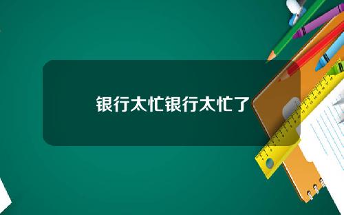 银行太忙银行太忙了