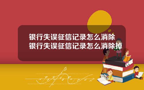 银行失误征信记录怎么消除银行失误征信记录怎么消除掉