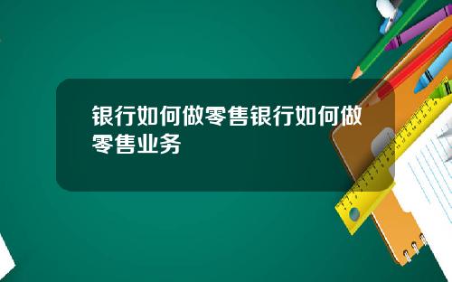 银行如何做零售银行如何做零售业务
