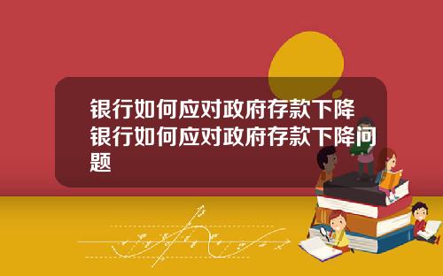 银行如何应对政府存款下降银行如何应对政府存款下降问题