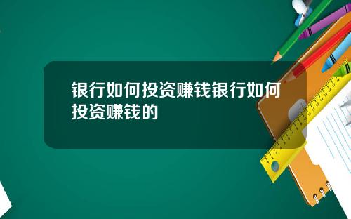 银行如何投资赚钱银行如何投资赚钱的