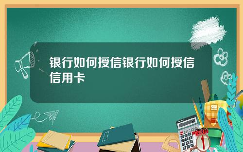 银行如何授信银行如何授信信用卡