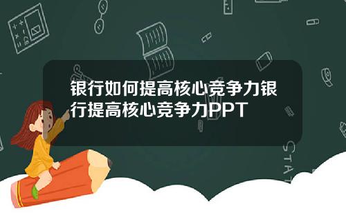 银行如何提高核心竞争力银行提高核心竞争力PPT