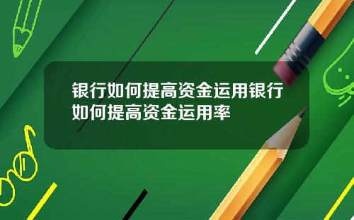银行如何提高资金运用银行如何提高资金运用率