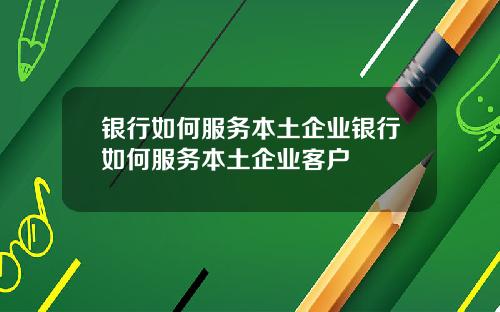 银行如何服务本土企业银行如何服务本土企业客户