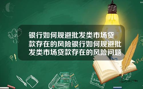 银行如何规避批发类市场贷款存在的风险银行如何规避批发类市场贷款存在的风险问题