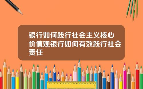银行如何践行社会主义核心价值观银行如何有效践行社会责任