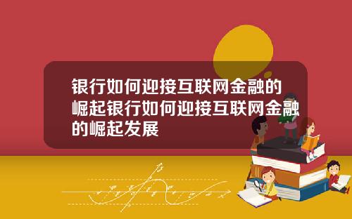 银行如何迎接互联网金融的崛起银行如何迎接互联网金融的崛起发展