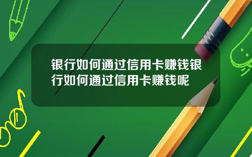 银行如何通过信用卡赚钱银行如何通过信用卡赚钱呢