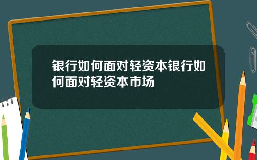 银行如何面对轻资本银行如何面对轻资本市场