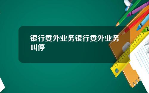 银行委外业务银行委外业务叫停