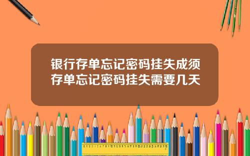 银行存单忘记密码挂失成须存单忘记密码挂失需要几天
