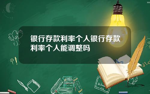 银行存款利率个人银行存款利率个人能调整吗