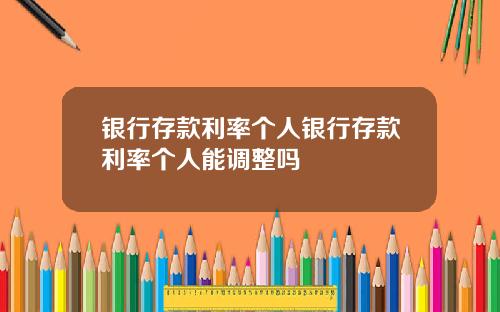 银行存款利率个人银行存款利率个人能调整吗