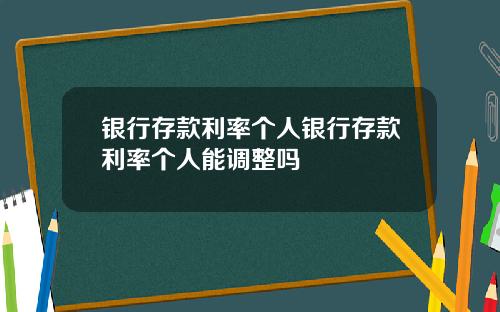 银行存款利率个人银行存款利率个人能调整吗