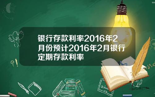 银行存款利率2016年2月份预计2016年2月银行定期存款利率