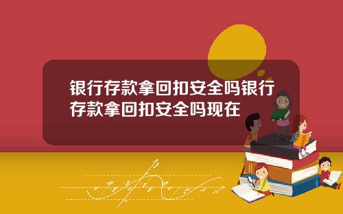 银行存款拿回扣安全吗银行存款拿回扣安全吗现在