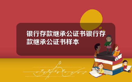 银行存款继承公证书银行存款继承公证书样本