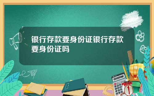 银行存款要身份证银行存款要身份证吗