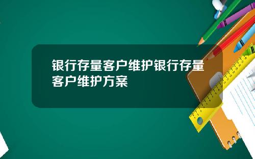 银行存量客户维护银行存量客户维护方案