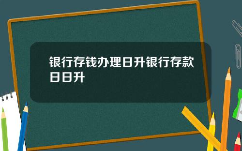 银行存钱办理日升银行存款日日升