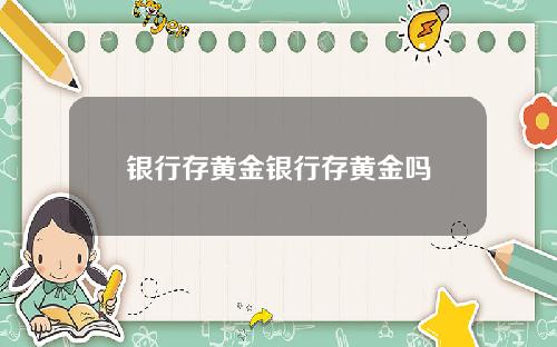 银行存黄金银行存黄金吗