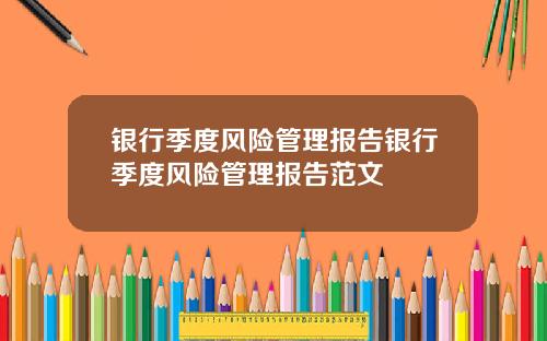 银行季度风险管理报告银行季度风险管理报告范文