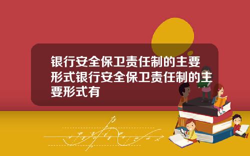 银行安全保卫责任制的主要形式银行安全保卫责任制的主要形式有